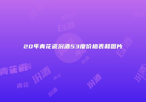 20年青花瓷汾酒53度价格表和图片