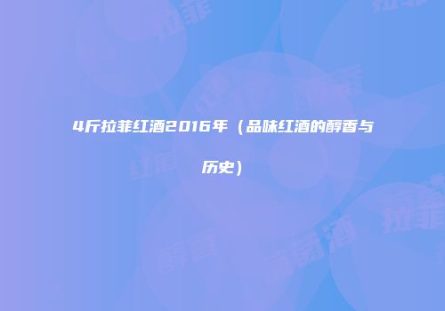4斤拉菲红酒2016年（品味红酒的醇香与历史）