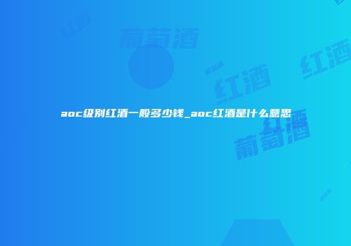 aoc级别红酒一般多少钱_aoc红酒是什么意思