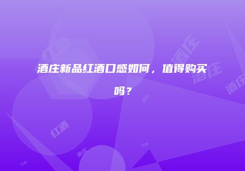 酒庄新品红酒口感如何，值得购买吗？