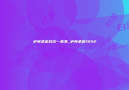 泸州老窖档次一览表_泸州老窖1952
