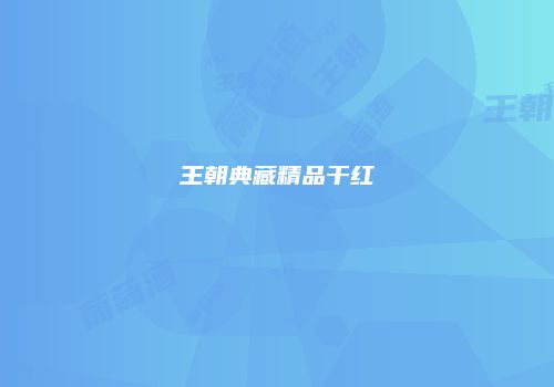 王朝典藏精品干红