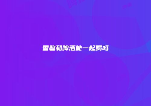 雪碧和啤酒能一起喝吗