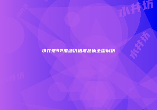 水井坊52度酒价格与品质全面解析