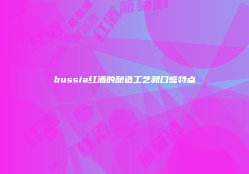 bussia红酒的酿造工艺和口感特点