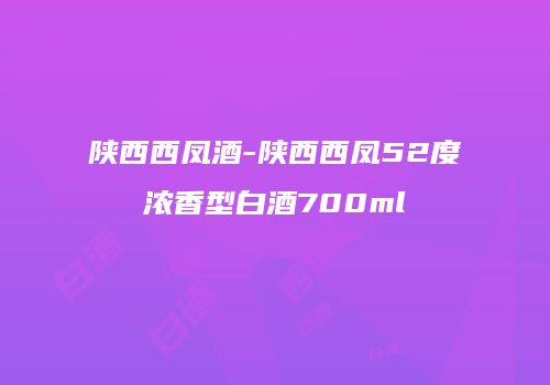 陕西西凤酒-陕西西凤52度浓香型白酒700ml