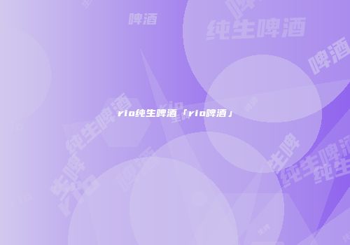 rio纯生啤酒「rio啤酒」