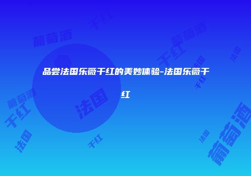 品尝法国乐薇干红的美妙体验-法国乐薇干红