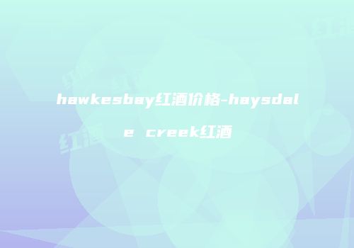 hawkesbay红酒价格-haysdale creek红酒