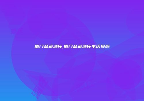 厦门品藏酒庄,厦门品藏酒庄电话号码