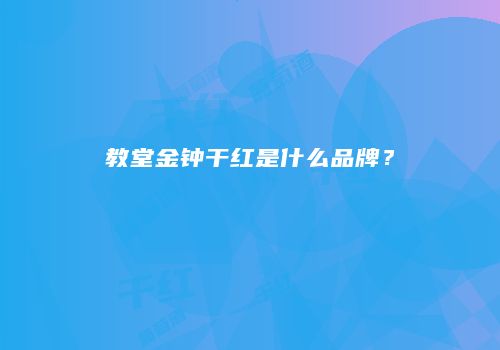教堂金钟干红是什么品牌？