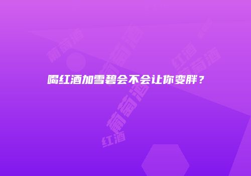 喝红酒加雪碧会不会让你变胖？