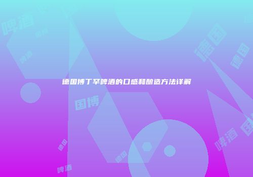 德国博丁罕啤酒的口感和酿造方法详解