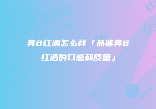 奔8红酒怎么样「品鉴奔8红酒的口感和质量」