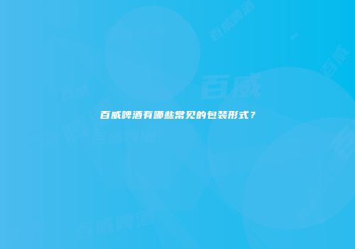 百威啤酒有哪些常见的包装形式？