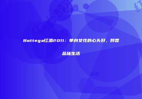 Bottega红酒2011：单身女性的心头好，醇香品味生活