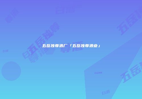 五岳独尊酒厂「五岳独尊酒业」