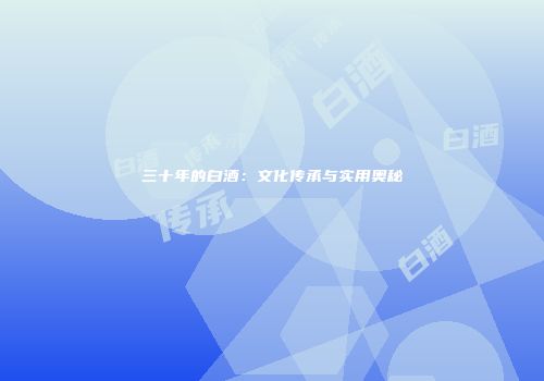 三十年的白酒：文化传承与实用奥秘