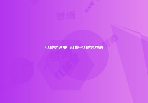 红楼梦酒业 问题-红楼梦的酒
