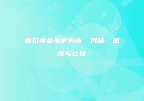 西拉葡萄品种解析：风味、品质与比较