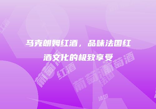 马克朗姆红酒，品味法国红酒文化的极致享受