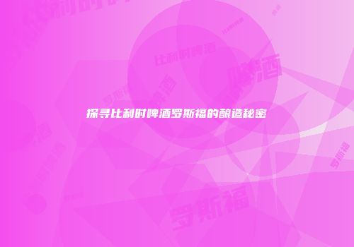 探寻比利时啤酒罗斯福的酿造秘密