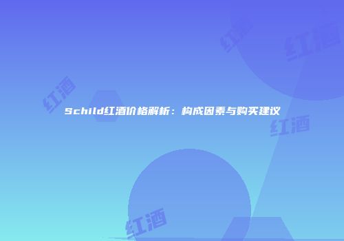Schild红酒价格解析：构成因素与购买建议