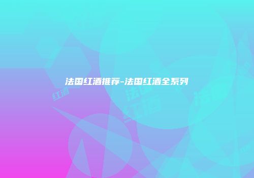 法国红酒推荐-法国红酒全系列