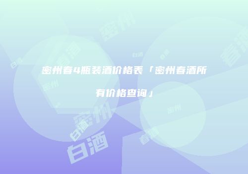 密州春4瓶装酒价格表「密州春酒所有价格查询」