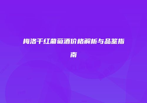 梅洛干红葡萄酒价格解析与品鉴指南
