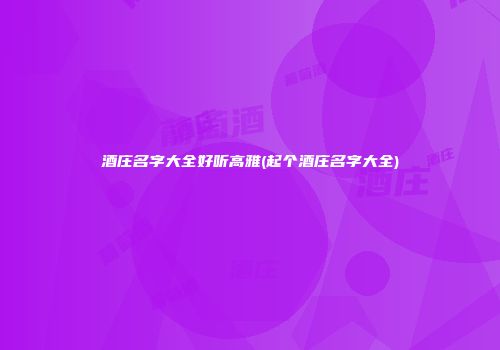 酒庄名字大全好听高雅(起个酒庄名字大全)