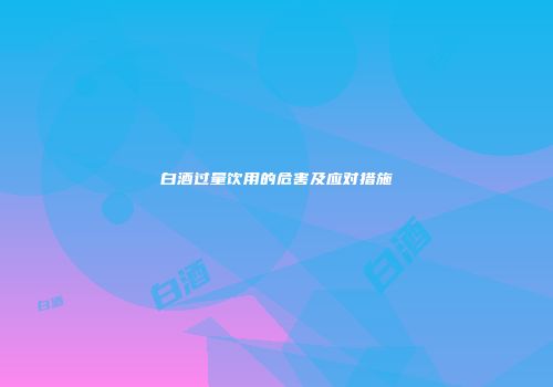 白酒过量饮用的危害及应对措施