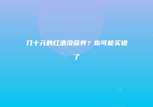 几十元的红酒没营养？你可能买错了