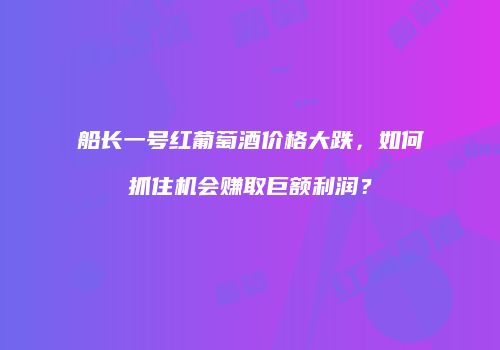 船长一号红葡萄酒价格大跌，如何抓住机会赚取巨额利润？