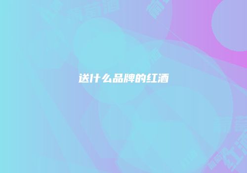 送什么品牌的红酒