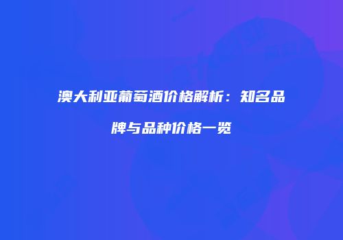 澳大利亚葡萄酒价格解析：知名品牌与品种价格一览