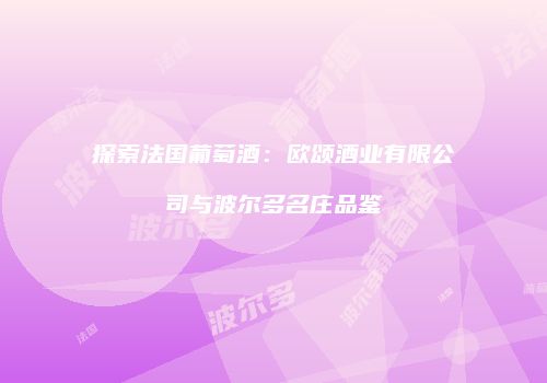探索法国葡萄酒：欧颂酒业有限公司与波尔多名庄品鉴