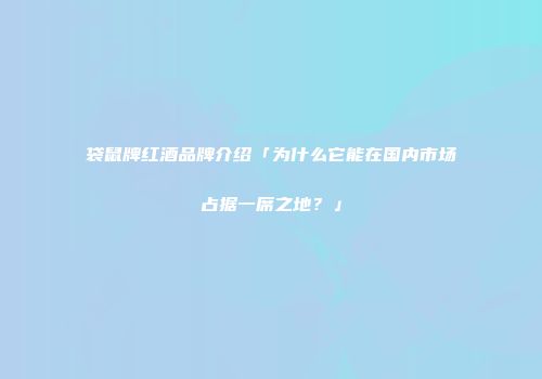 袋鼠牌红酒品牌介绍「为什么它能在国内市场占据一席之地？」