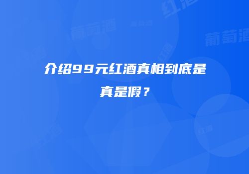 介绍99元红酒真相到底是真是假？