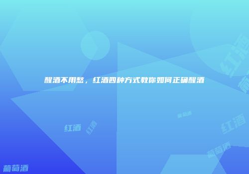醒酒不用愁，红酒四种方式教你如何正确醒酒