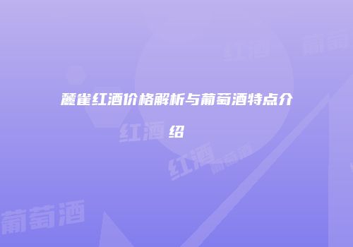 麓雀红酒价格解析与葡萄酒特点介绍