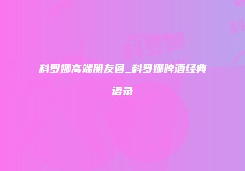 科罗娜高端朋友圈_科罗娜啤酒经典语录