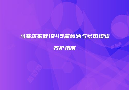 马塞尔家族1945葡萄酒与多肉植物养护指南