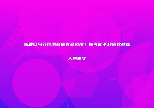 新疆红乌苏啤酒到底有多少度？你可能不知道这些惊人的事实