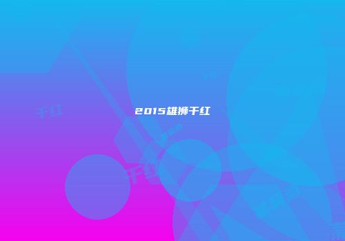 2015雄狮干红
