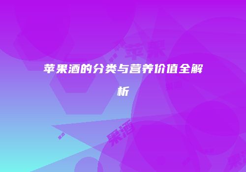 苹果酒的分类与营养价值全解析