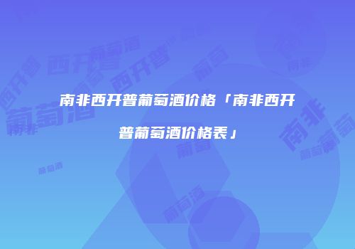南非西开普葡萄酒价格「南非西开普葡萄酒价格表」