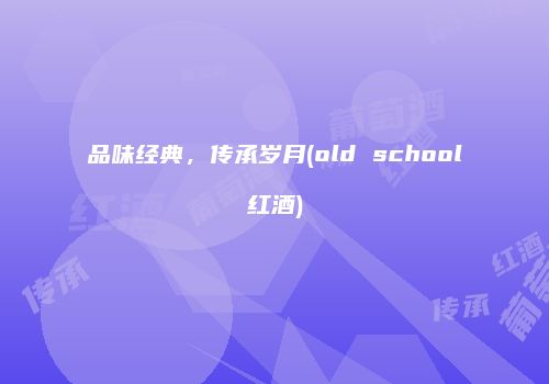 品味经典，传承岁月(old school红酒)