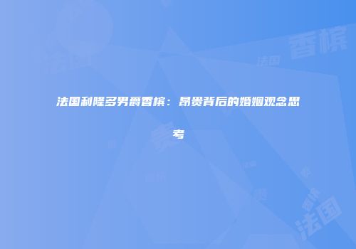 法国利隆多男爵香槟：昂贵背后的婚姻观念思考
