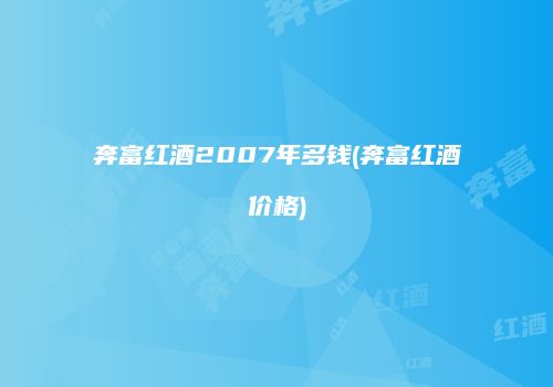 奔富红酒2007年多钱(奔富红酒价格)